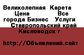 Великолепная  Карета   › Цена ­ 300 000 - Все города Бизнес » Услуги   . Ставропольский край,Кисловодск г.